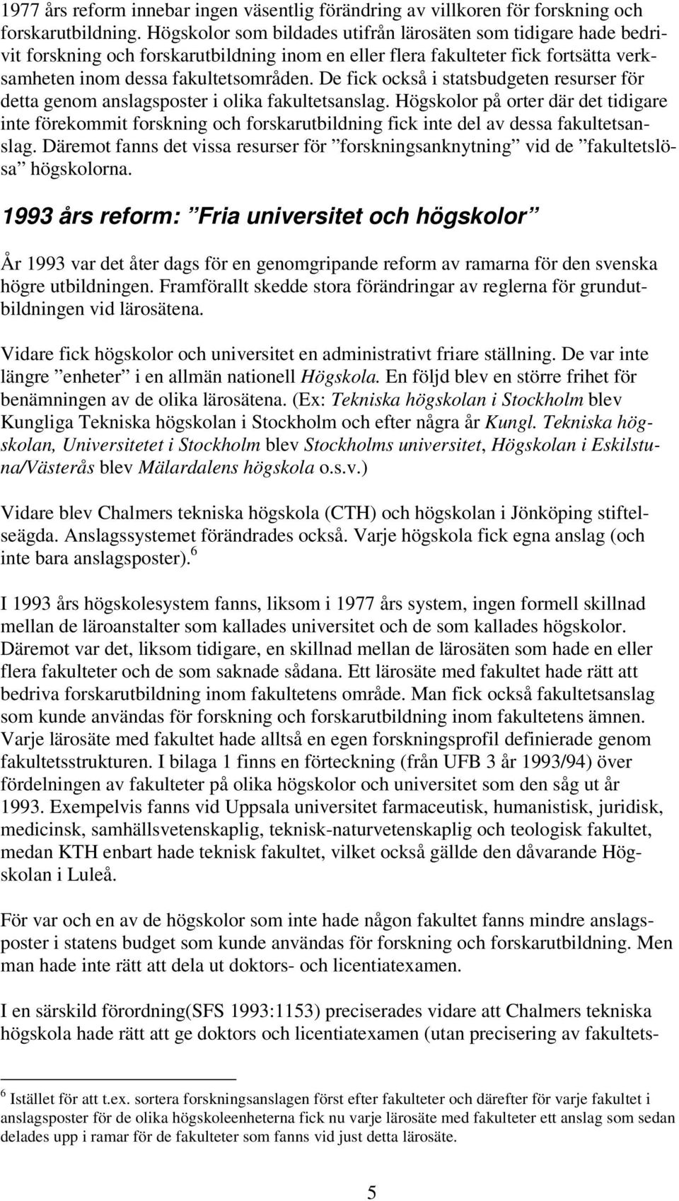 De fick också i statsbudgeten resurser för detta genom anslagsposter i olika fakultetsanslag.