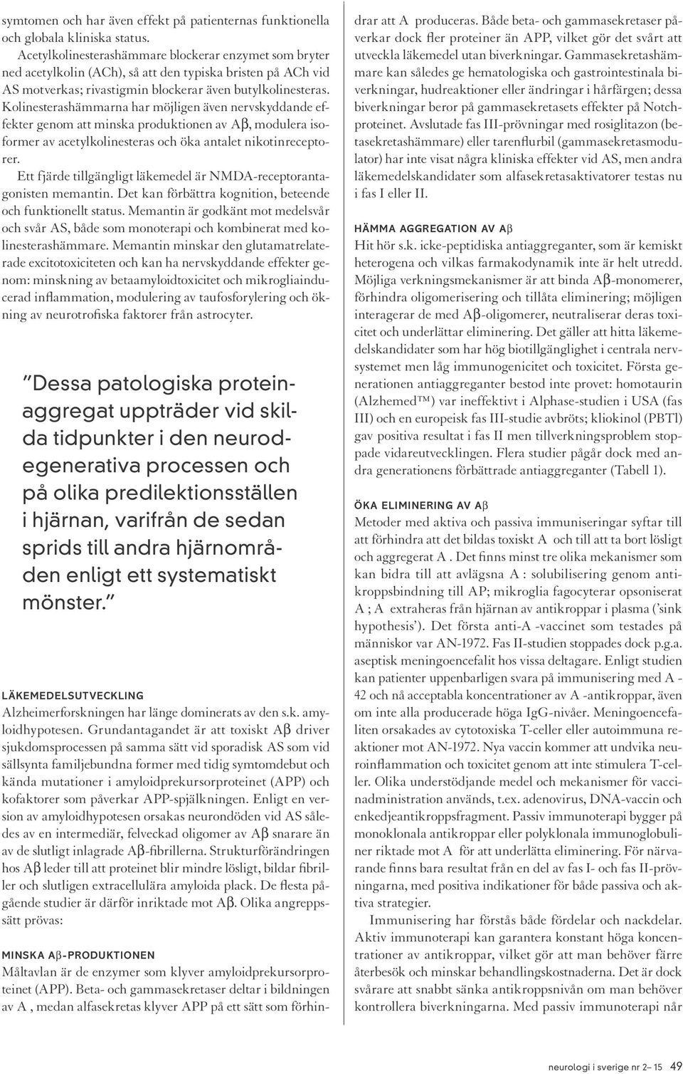 Kolinesterashämmarna har möjligen även nervskyddande effekter genom att minska produktionen av Aβ, modulera isoformer av acetylkolinesteras och öka antalet nikotinreceptorer.