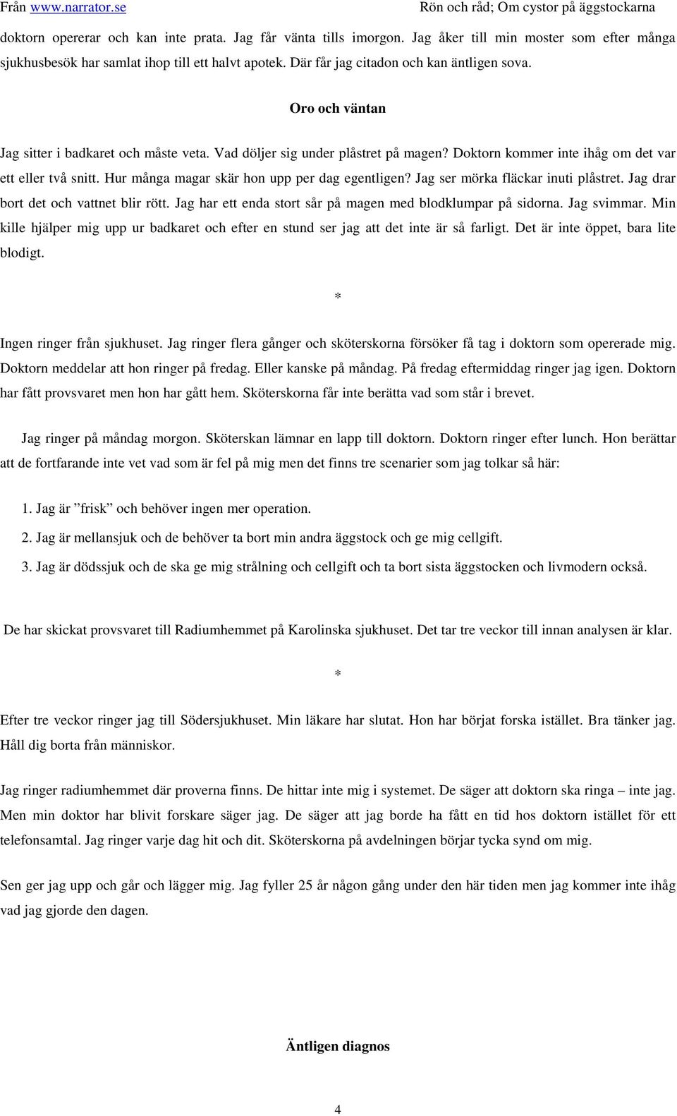 Hur många magar skär hon upp per dag egentligen? Jag ser mörka fläckar inuti plåstret. Jag drar bort det och vattnet blir rött. Jag har ett enda stort sår på magen med blodklumpar på sidorna.