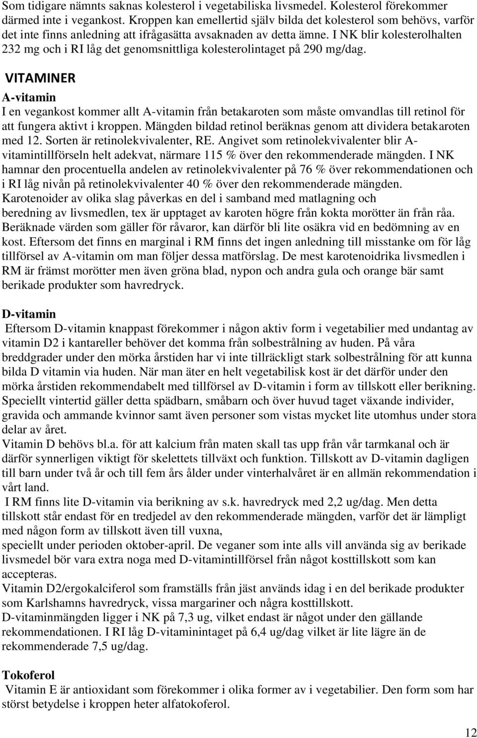 I NK blir kolesterolhalten 232 mg och i RI låg det genomsnittliga kolesterolintaget på 290 mg/dag.