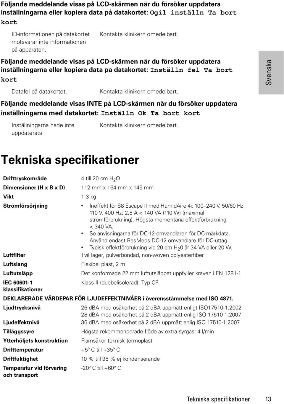 Följande meddelande visas på LCD-skärmen när du försöker uppdatera inställningarna eller kopiera data på datakortet: Inställn fel Ta bort kort Datafel på datakortet. Kontakta klinikern omedelbart.