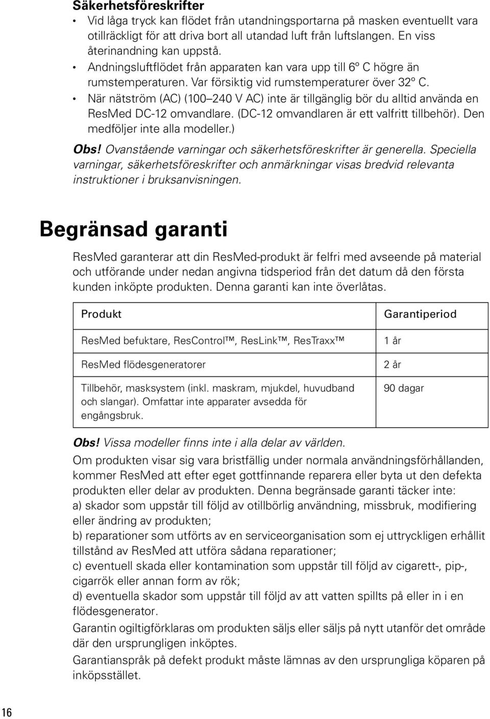 När nätström (AC) (100 240 V AC) inte är tillgänglig bör du alltid använda en ResMed DC-12 omvandlare. (DC-12 omvandlaren är ett valfritt tillbehör). Den medföljer inte alla modeller.) Obs!