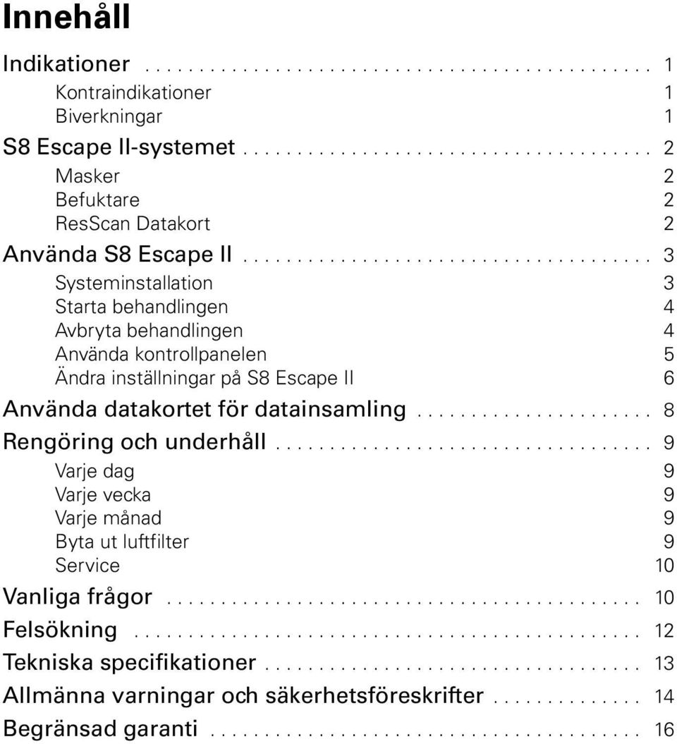 ..................... 8 Rengöring och underhåll................................... 9 Varje dag 9 Varje vecka 9 Varje månad 9 Byta ut luftfilter 9 Service 10 Vanliga frågor............................................ 10 Felsökning.