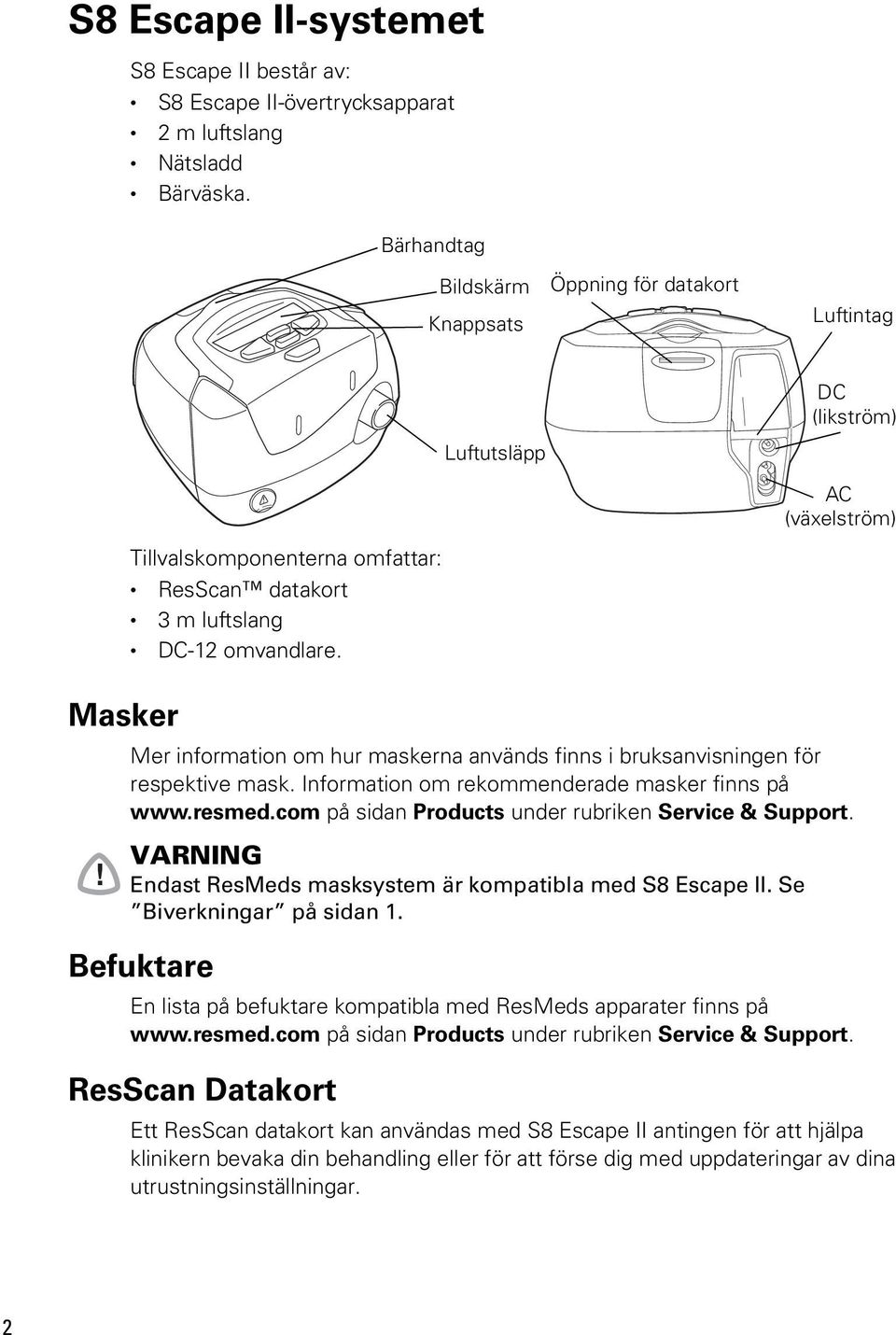 Mer information om hur maskerna används finns i bruksanvisningen för respektive mask. Information om rekommenderade masker finns på www.resmed.com på sidan Products under rubriken Service & Support.