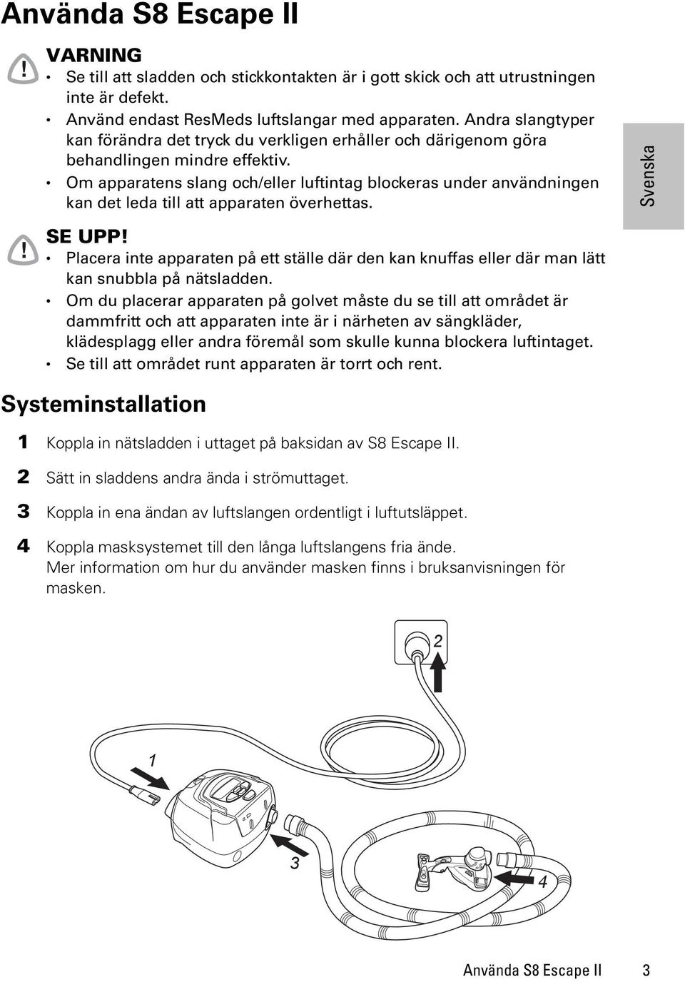 Om apparatens slang och/eller luftintag blockeras under användningen kan det leda till att apparaten överhettas. SE UPP!