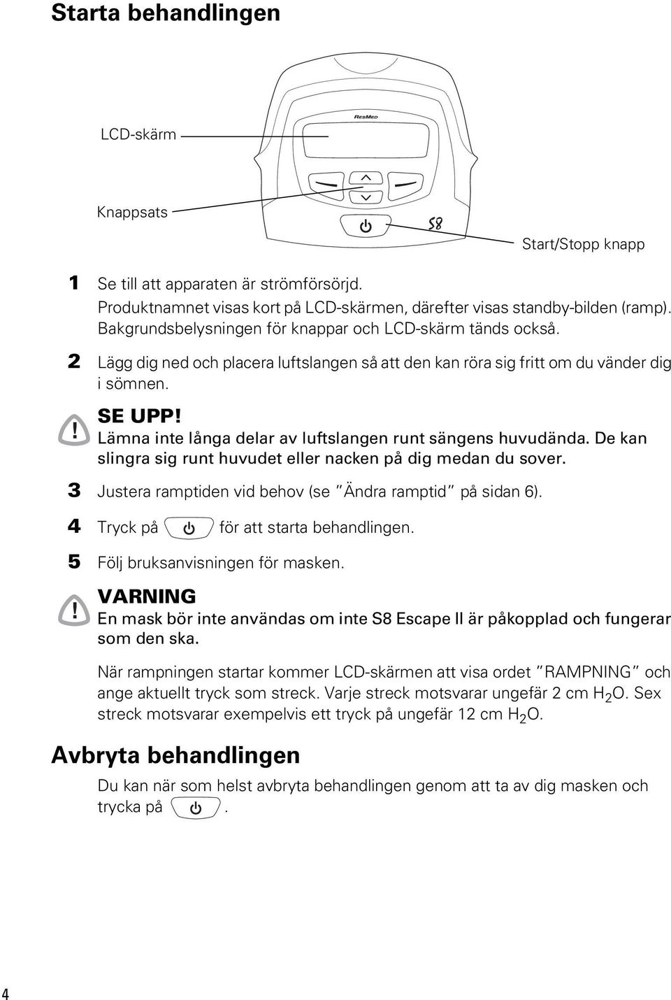 Lämna inte långa delar av luftslangen runt sängens huvudända. De kan slingra sig runt huvudet eller nacken på dig medan du sover. 3 Justera ramptiden vid behov (se Ändra ramptid på sidan 6).