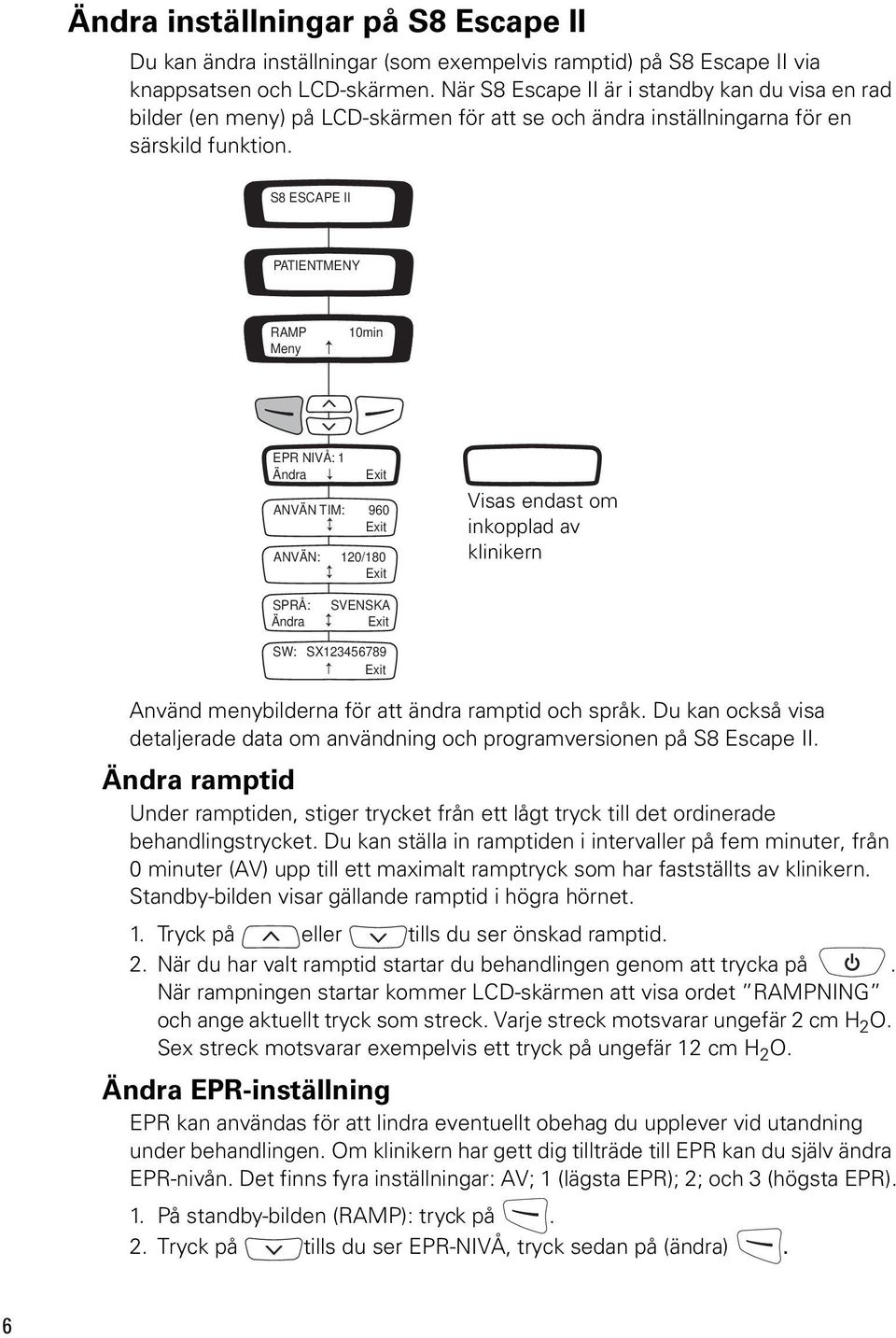 S8 ESCAPE II S8 PATIENTMENY CLASSIC S8 RAMP CLASSIC Meny 10min EPR NIVÅ: 1 Ändra Exit ANVÄN TIM: 960 Exit ANVÄN: 120/180 Exit Visas endast om inkopplad av klinikern SPRÅ: Ändra SVENSKA Exit SW: