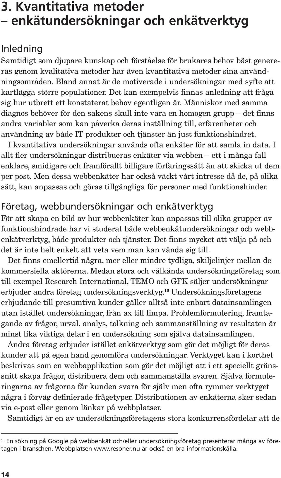 Det kan exempelvis finnas anledning att fråga sig hur utbrett ett konstaterat behov egentligen är.