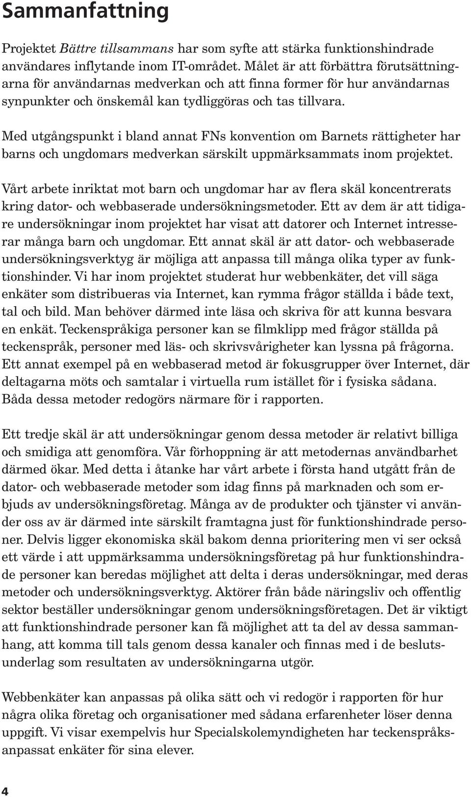 Med utgångspunkt i bland annat FNs konvention om Barnets rättigheter har barns och ungdomars medverkan särskilt uppmärksammats inom projektet.