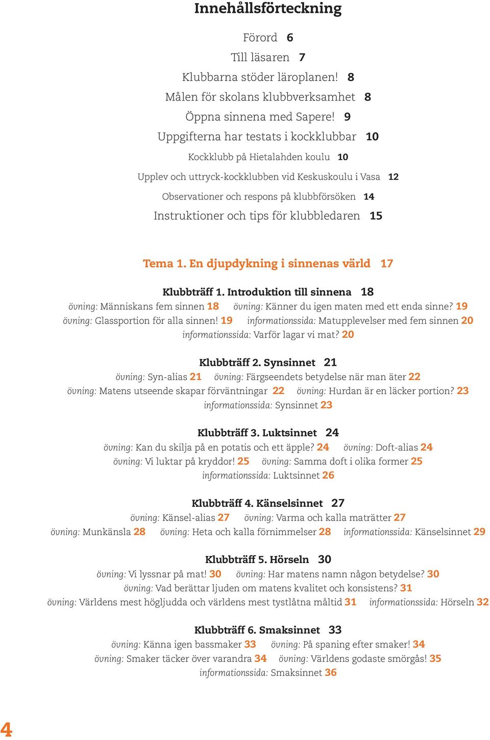 tips för klubbledaren 15 Tema 1. En djupdykning i sinnenas värld 17 Klubbträff 1. Introduktion till sinnena 18 övning: Människans fem sinnen 18 övning: Känner du igen maten med ett enda sinne?