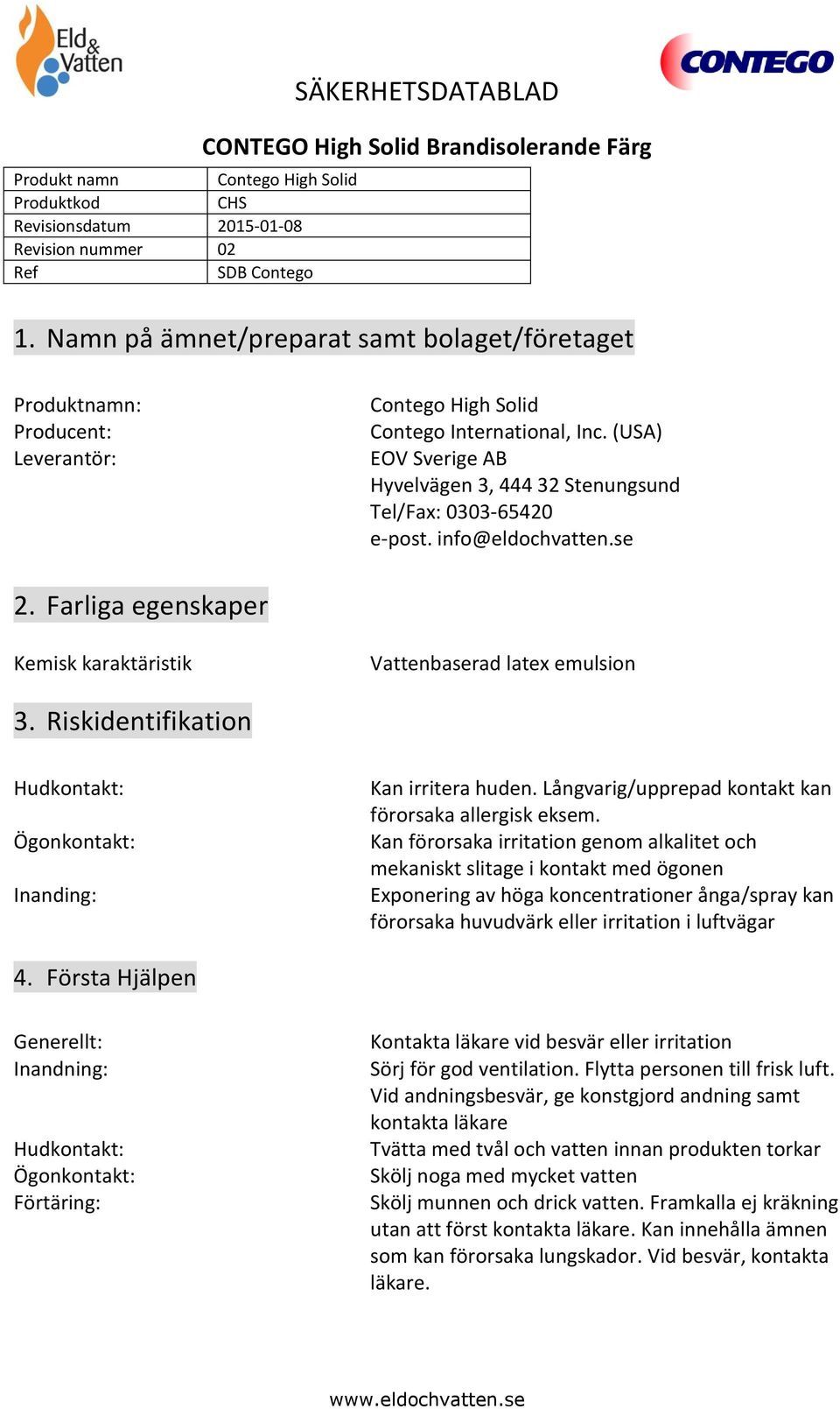 (USA) EOV Sverige AB Hyvelvägen 3, 444 32 Stenungsund Tel/Fax: 0303-65420 e-post. info@eldochvatten.se 2. Farliga egenskaper Kemisk karaktäristik Vattenbaserad latex emulsion 3.