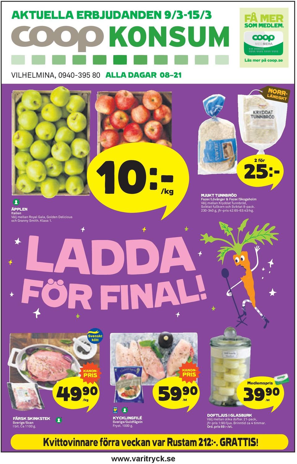 2 för 25k LADDA F R FINAL! 4 /kg KANON- PRIS 9)= 5 /st KANON- PRIS 9)= Medlemspris 39)= /st FÄRSK SKINKSTEK Sverige/Scan I bit. Ca 1100 g.