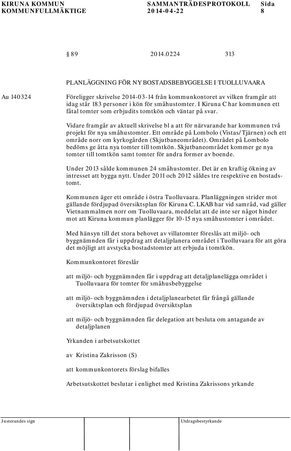 I Kiruna C har kommunen ett fåtal tomter som erbjudits tomtkön och väntar på svar. Vidare framgår av aktuell skrivelse bl a att för närvarande har kommunen två projekt för nya småhustomter.