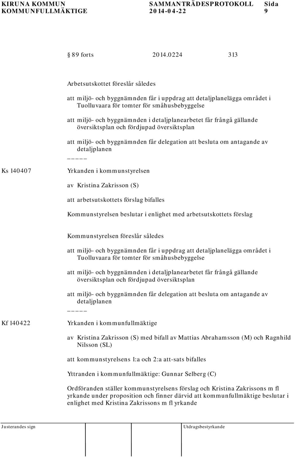 detaljplanearbetet får frångå gällande översiktsplan och fördjupad översiktsplan att miljö- och byggnämnden får delegation att besluta om antagande av detaljplanen Ks 140407 Yrkanden i