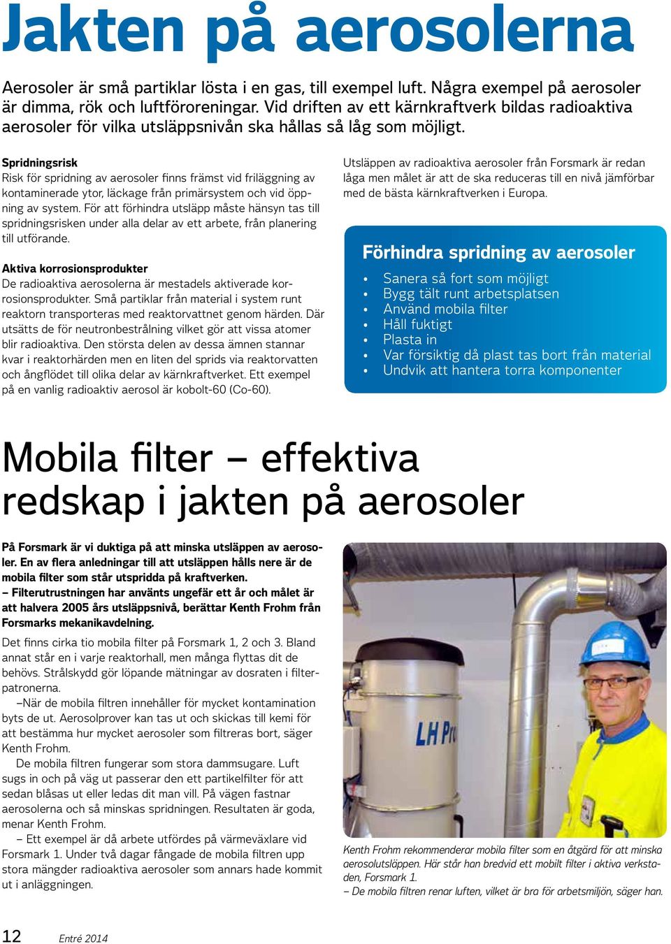 Spridningsrisk Risk för spridning av aerosoler finns främst vid friläggning av kontaminerade ytor, läckage från primärsystem och vid öppning av system.