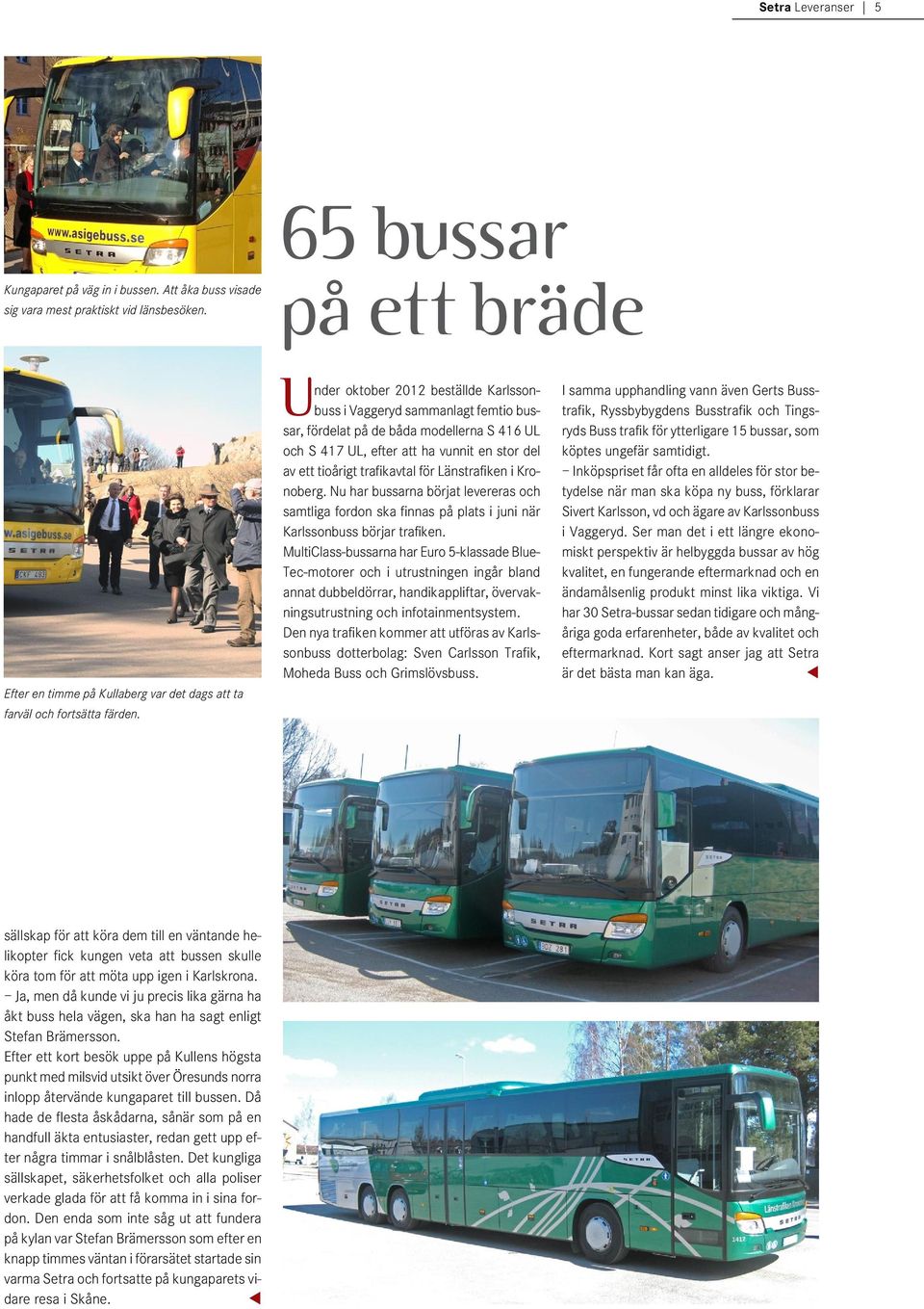 Under oktober 2012 beställde Karlssonbuss i Vaggeryd sammanlagt femtio bussar, fördelat på de båda modellerna S 416 UL och S 417 UL, efter att ha vunnit en stor del av ett tioårigt trafikavtal för