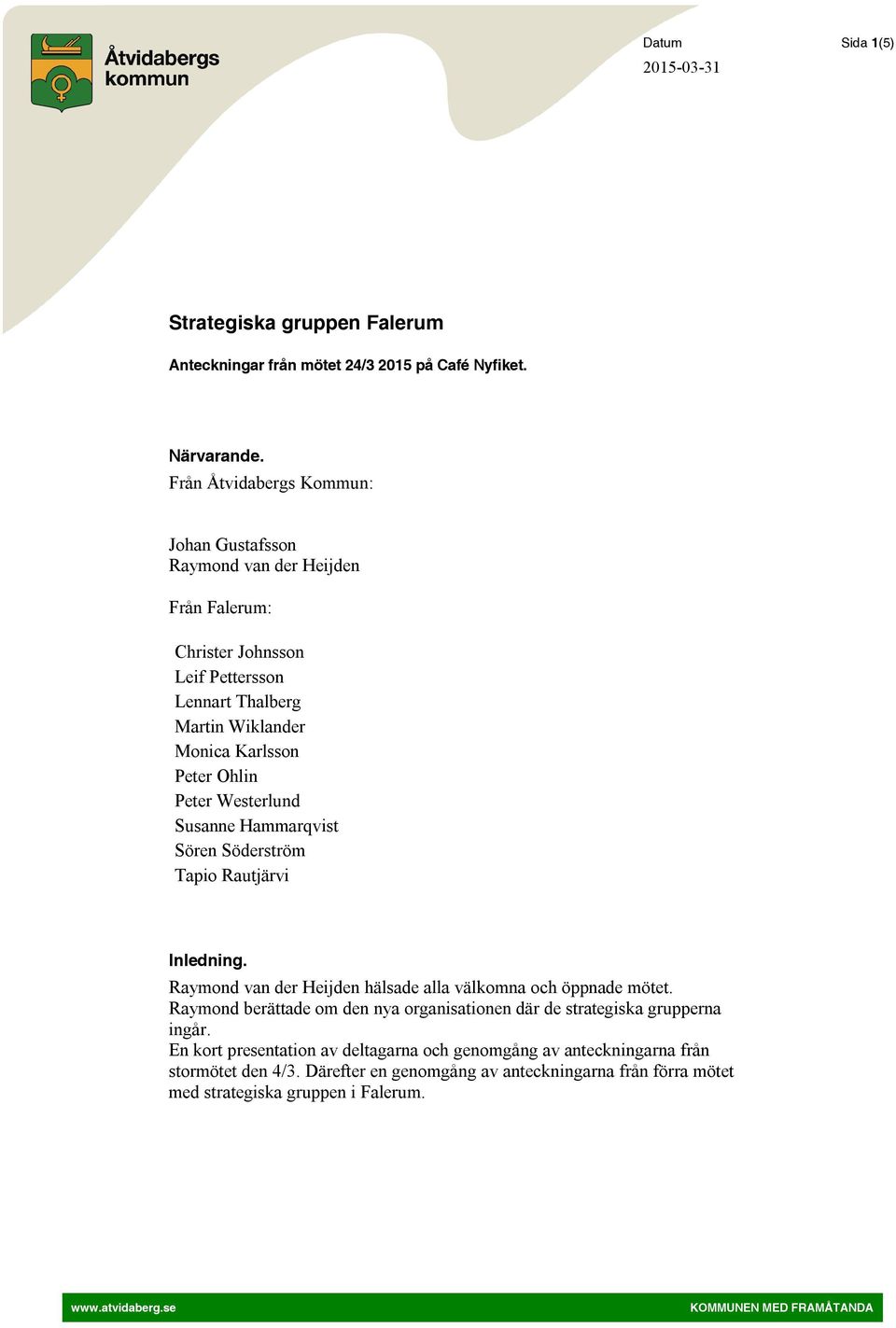 Peter Westerlund Susanne Hammarqvist Sören Söderström Tapio Rautjärvi Inledning. Raymond van der Heijden hälsade alla välkomna och öppnade mötet.