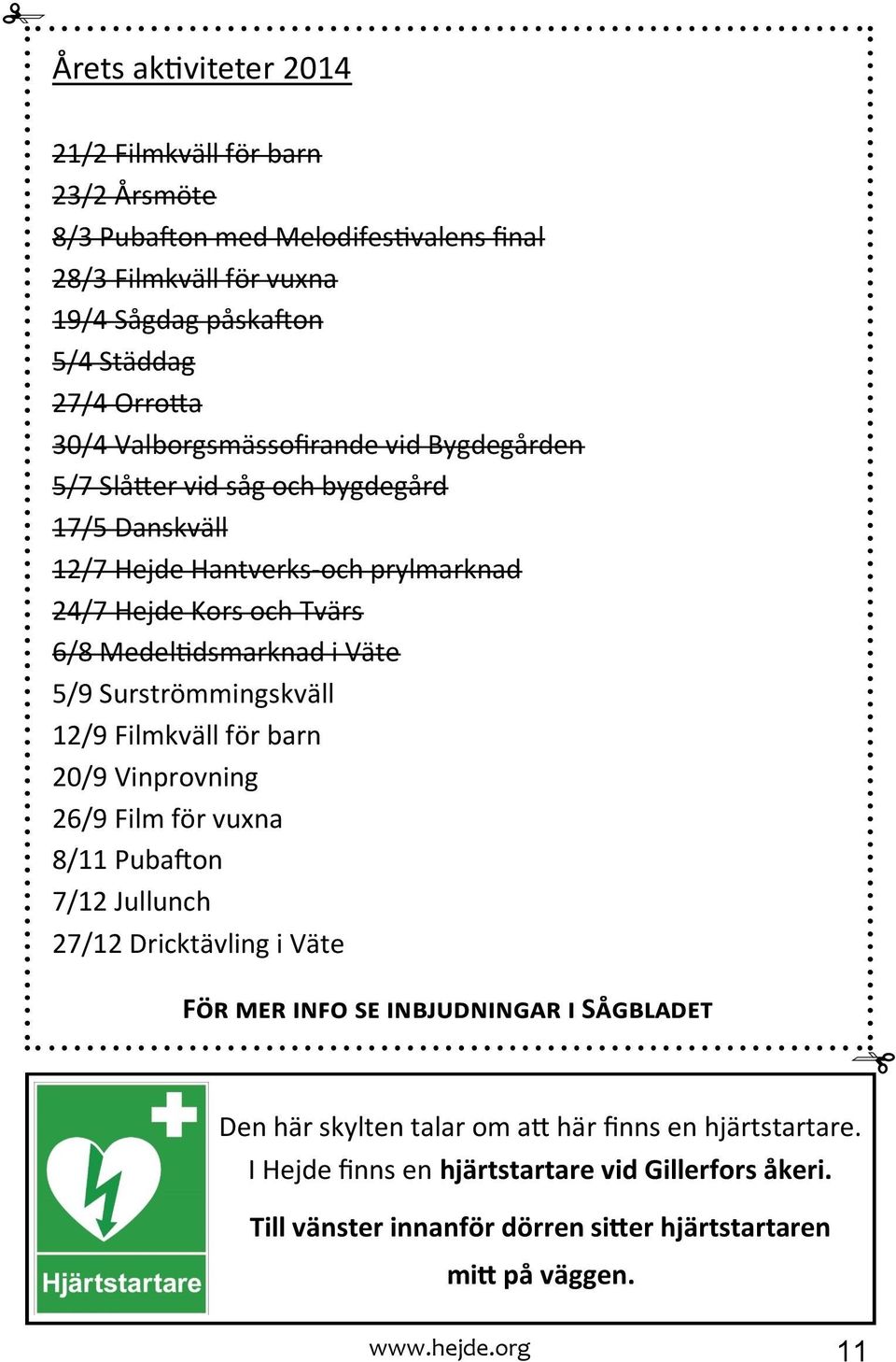 Surströmmingskväll 12/9 Filmkväll för barn 20/9 Vinprovning 26/9 Film för vuxna 8/11 Pubafton 7/12 Jullunch 27/12 Dricktävling i Väte För mer info se inbjudningar i Sågbladet Den