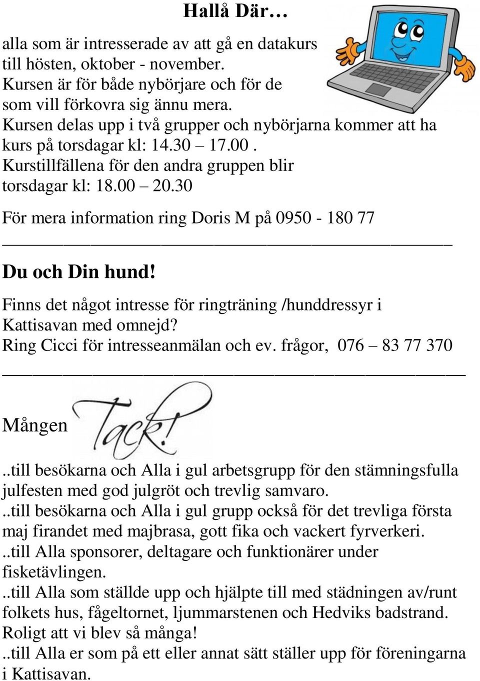 30 För mera information ring Doris M på 0950-180 77 Du och Din hund! Finns det något intresse för ringträning /hunddressyr i Kattisavan med omnejd? Ring Cicci för intresseanmälan och ev.