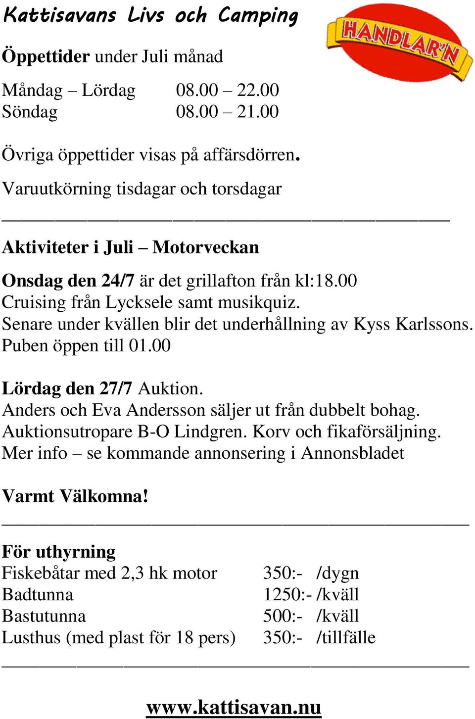 Senare under kvällen blir det underhållning av Kyss Karlssons. Puben öppen till 01.00 Lördag den 27/7 Auktion. Anders och Eva Andersson säljer ut från dubbelt bohag.