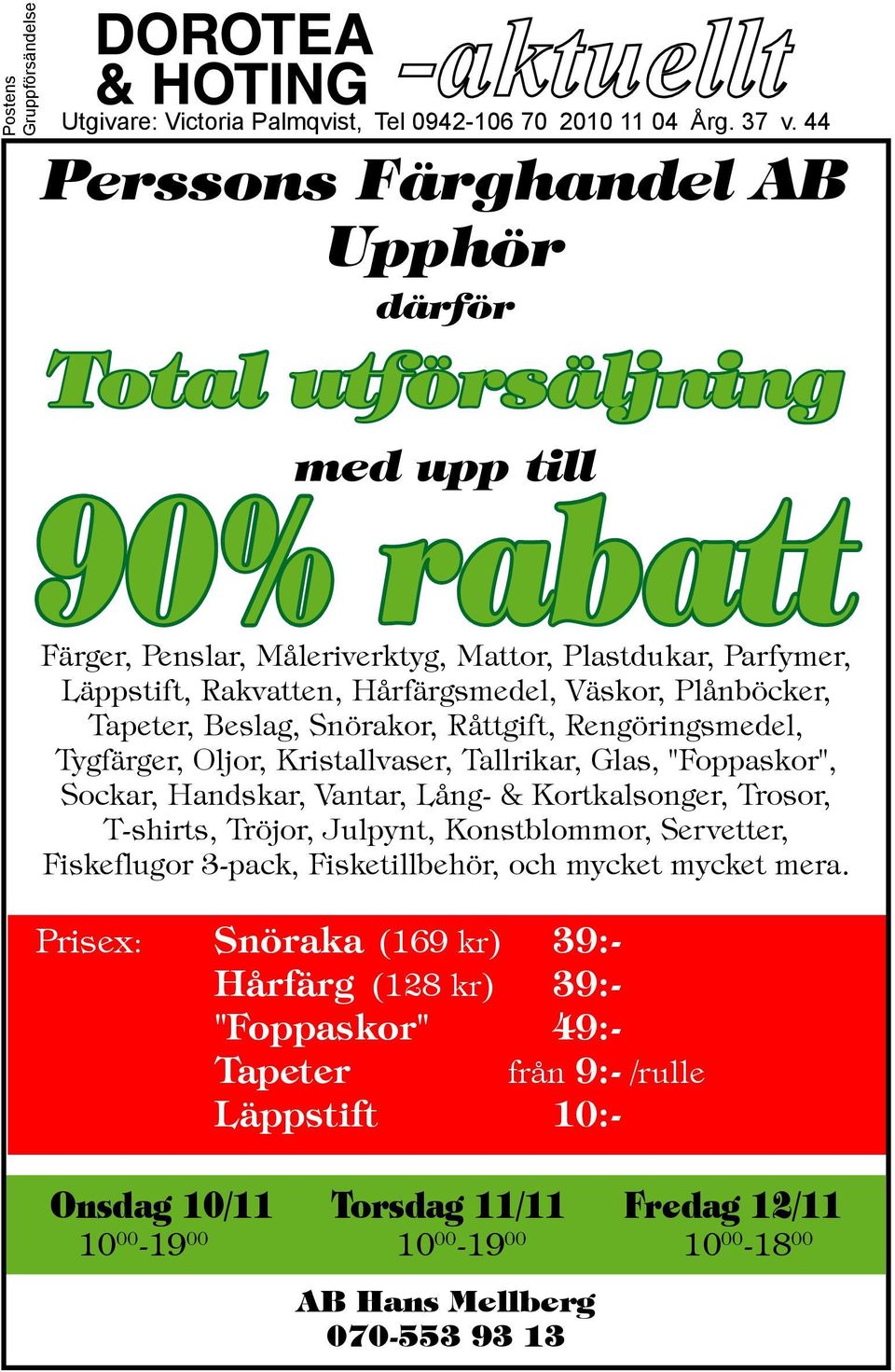 Plånböcker, Tapeter, Beslag, Snörakor, Råttgift, Rengöringsmedel, Tygfärger, Oljor, Kristallvaser, Tallrikar, Glas, "Foppaskor", Sockar, Handskar, Vantar, Lång- & Kortkalsonger, Trosor, T-shirts,