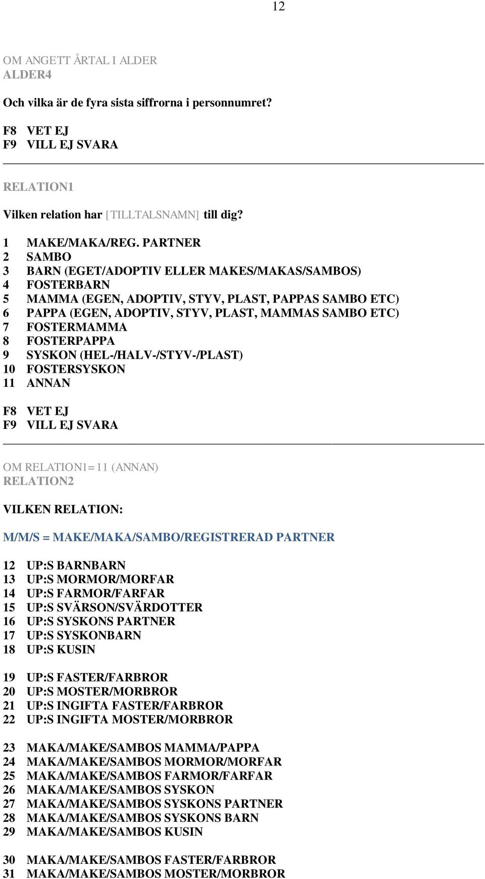8 FOSTERPAPPA 9 SYSKON (HEL-/HALV-/STYV-/PLAST) 10 FOSTERSYSKON 11 ANNAN OM RELATION1=11 (ANNAN) RELATION2 VILKEN RELATION: M/M/S = MAKE/MAKA/SAMBO/REGISTRERAD PARTNER 12 UP:S BARNBARN 13 UP:S