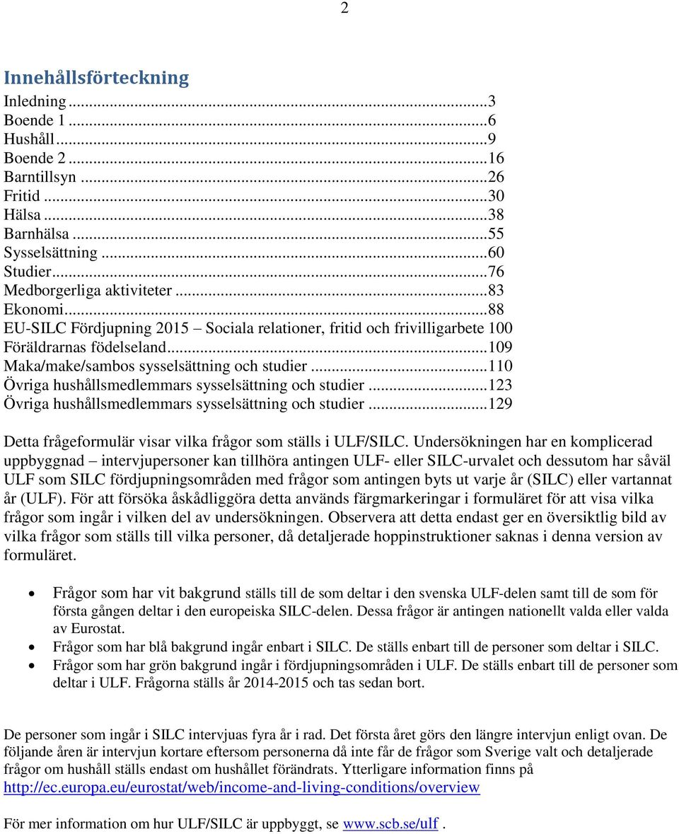 .. 110 Övriga hushållsmedlemmars sysselsättning och studier... 123 Övriga hushållsmedlemmars sysselsättning och studier... 129 Detta frågeformulär visar vilka frågor som ställs i ULF/.