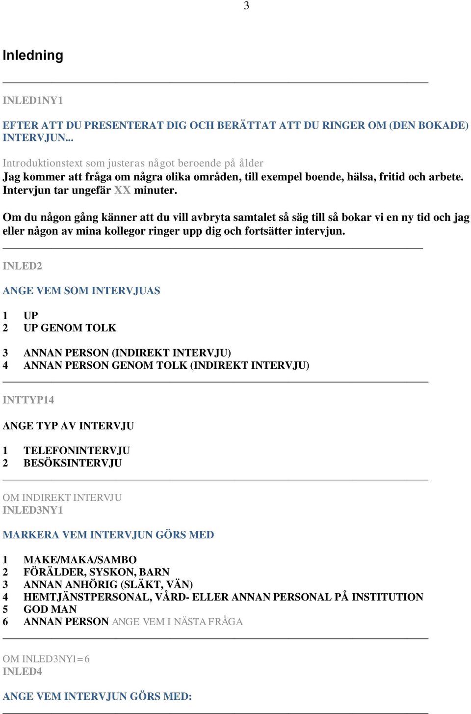 Om du någon gång känner att du vill avbryta samtalet så säg till så bokar vi en ny tid och jag eller någon av mina kollegor ringer upp dig och fortsätter intervjun.