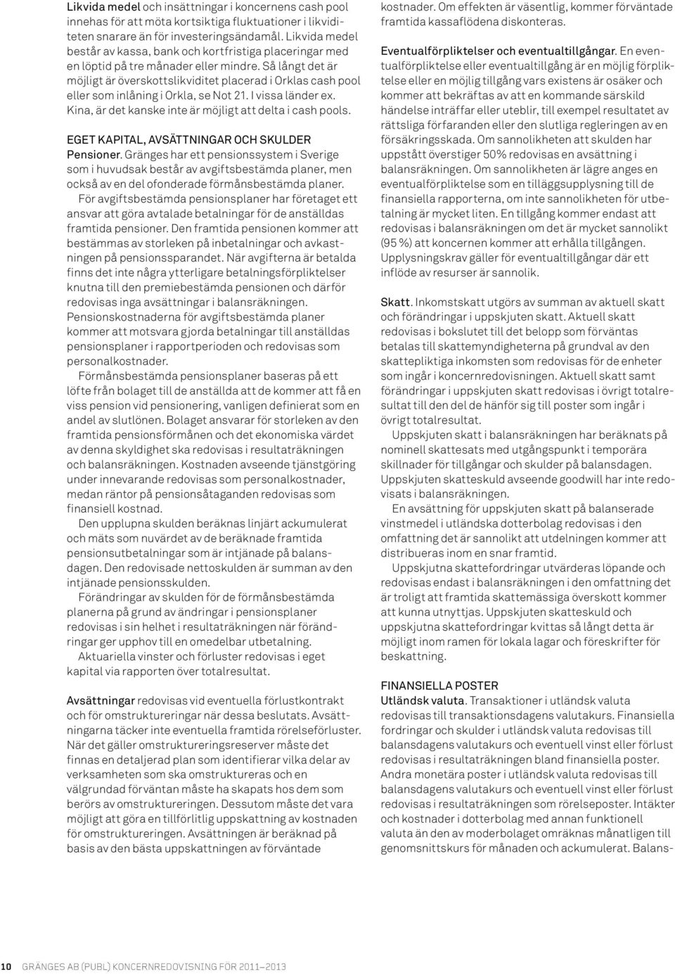 Så långt det är möjligt är överskottslikviditet placerad i Orklas cash pool eller som inlåning i Orkla, se Not 21. I vissa länder ex. Kina, är det kanske inte är möjligt att delta i cash pools.