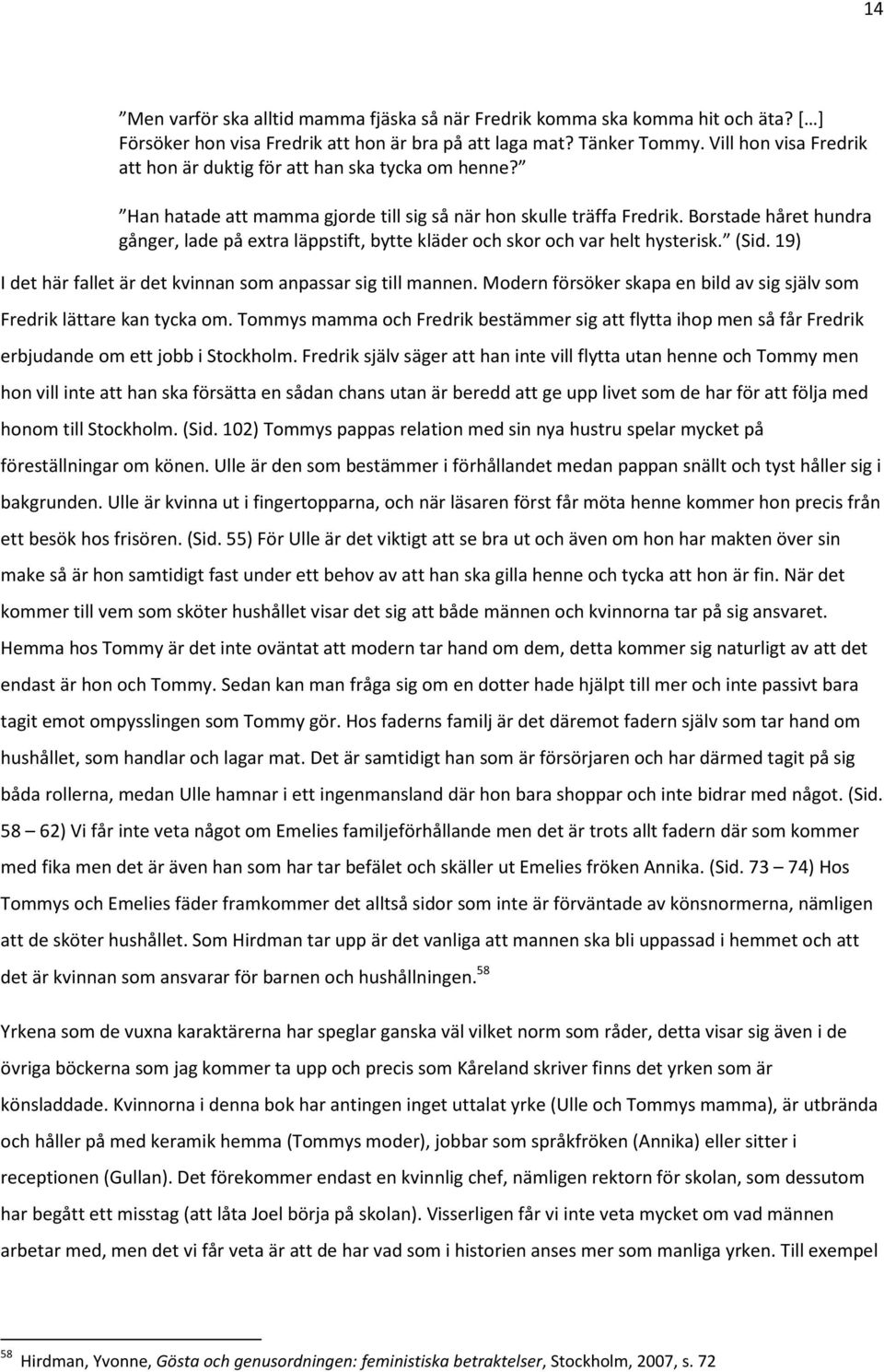 Borstade håret hundra gånger, lade på extra läppstift, bytte kläder och skor och var helt hysterisk. (Sid. 19) I det här fallet är det kvinnan som anpassar sig till mannen.