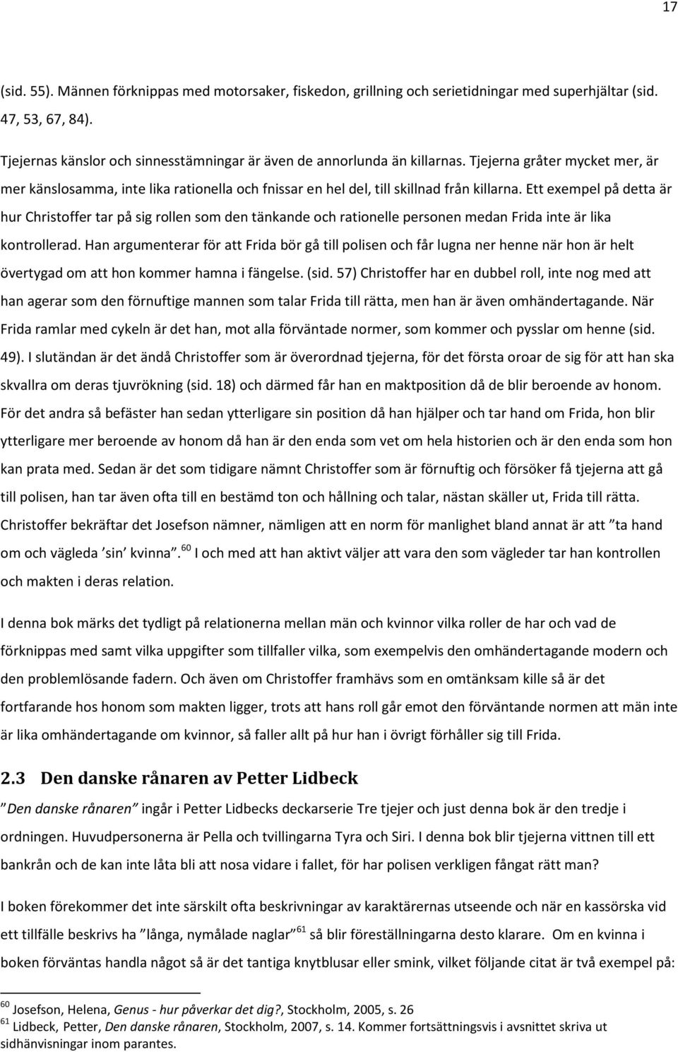 Ett exempel på detta är hur Christoffer tar på sig rollen som den tänkande och rationelle personen medan Frida inte är lika kontrollerad.