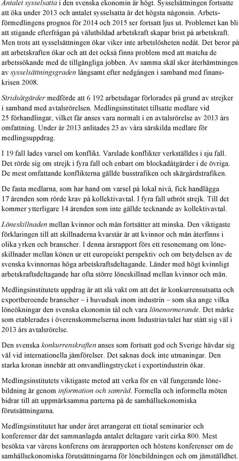 Men trots att sysselsättningen ökar viker inte arbetslösheten nedåt. Det beror på att arbetskraften ökar och att det också finns problem med att matcha de arbetssökande med de tillgängliga jobben.