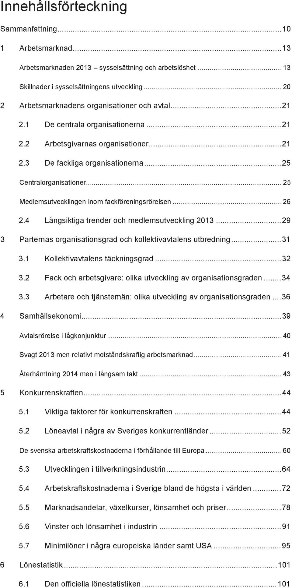 .. 25 Medlemsutvecklingen inom fackföreningsrörelsen... 26 2.4 Långsiktiga trender och medlemsutveckling 2013... 29 3 Parternas organisationsgrad och kollektivavtalens utbredning... 31 3.