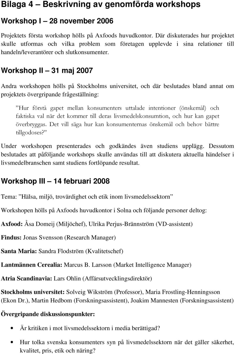 Workshop II 31 maj 2007 Andra workshopen hölls på Stockholms universitet, och där beslutades bland annat om projektets övergripande frågeställning: Hur förstå gapet mellan konsumenters uttalade