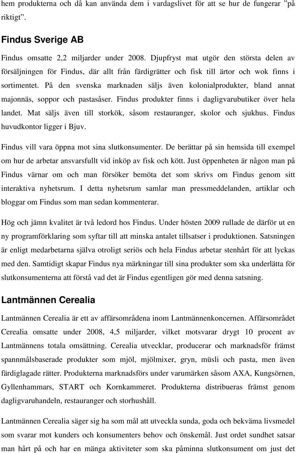 På den svenska marknaden säljs även kolonialprodukter, bland annat majonnäs, soppor och pastasåser. Findus produkter finns i dagligvarubutiker över hela landet.