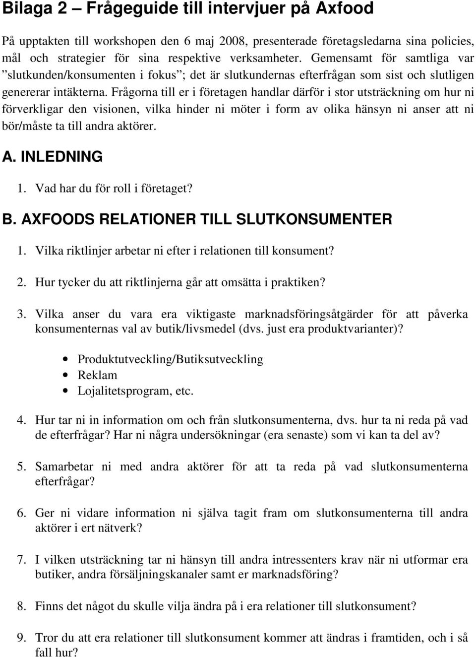 Frågorna till er i företagen handlar därför i stor utsträckning om hur ni förverkligar den visionen, vilka hinder ni möter i form av olika hänsyn ni anser att ni bör/måste ta till andra aktörer. A.