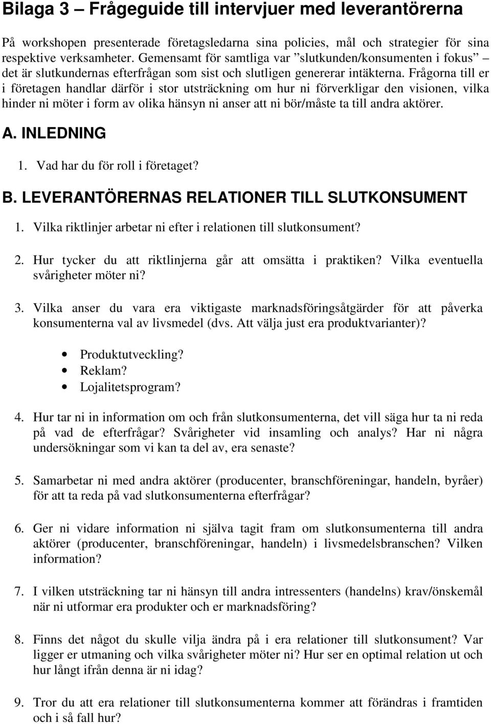 Frågorna till er i företagen handlar därför i stor utsträckning om hur ni förverkligar den visionen, vilka hinder ni möter i form av olika hänsyn ni anser att ni bör/måste ta till andra aktörer. A.