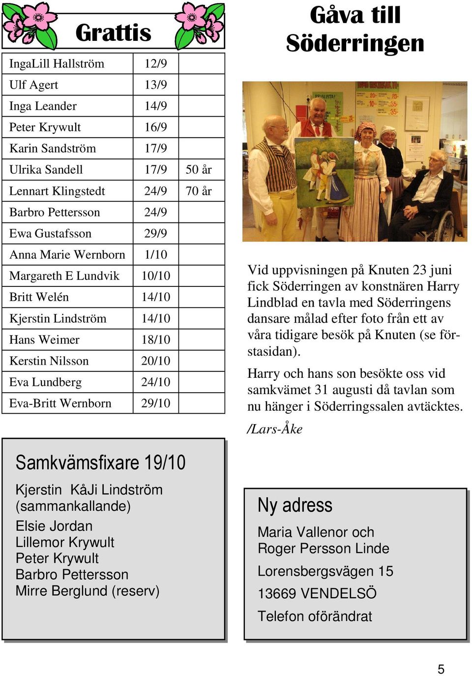 19/10 Kjerstin KåJi Lindström (sammankallande) Elsie Jordan Lillemor Krywult Peter Krywult Barbro Pettersson Mirre Berglund (reserv) Gåva till Söderringen Vid uppvisningen på Knuten 23 juni fick