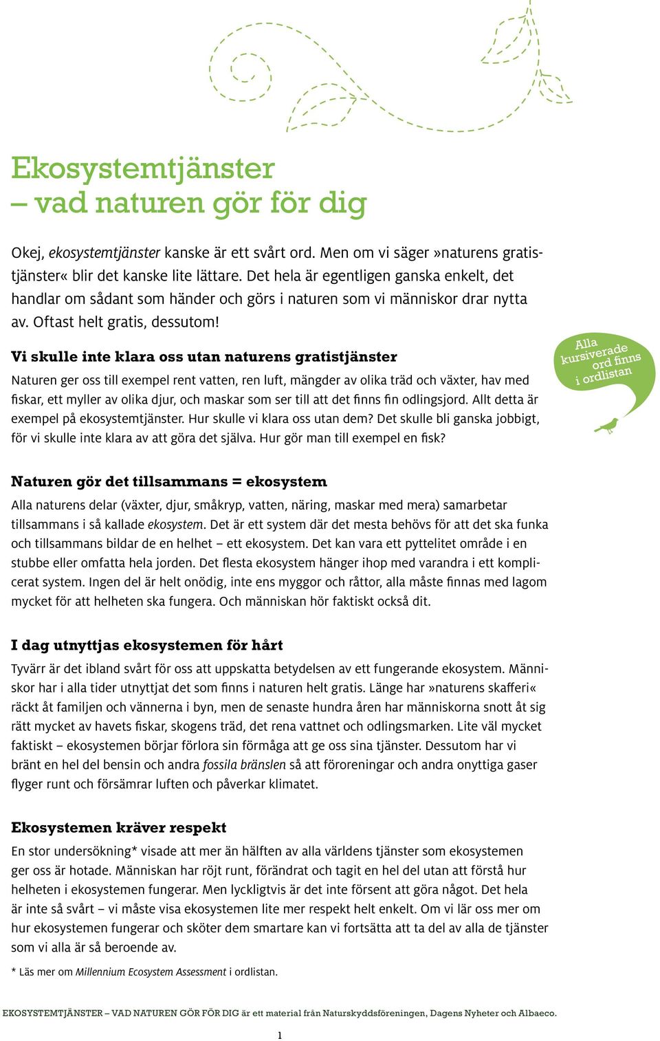 Vi skulle inte klara oss utan naturens gratistjänster Naturen ger oss till exempel rent vatten, ren luft, mängder av olika träd och växter, hav med fiskar, ett myller av olika djur, och maskar som