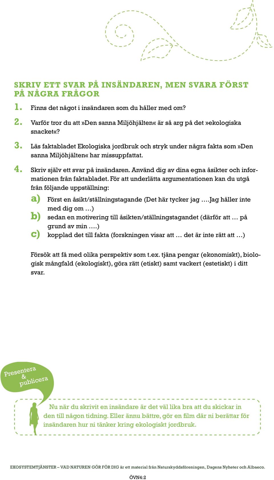 Använd dig av dina egna åsikter och informationen från faktabladet. För att underlätta argumentationen kan du utgå från följande uppställning: a) Först en åsikt/ställningstagande (Det här tycker jag.