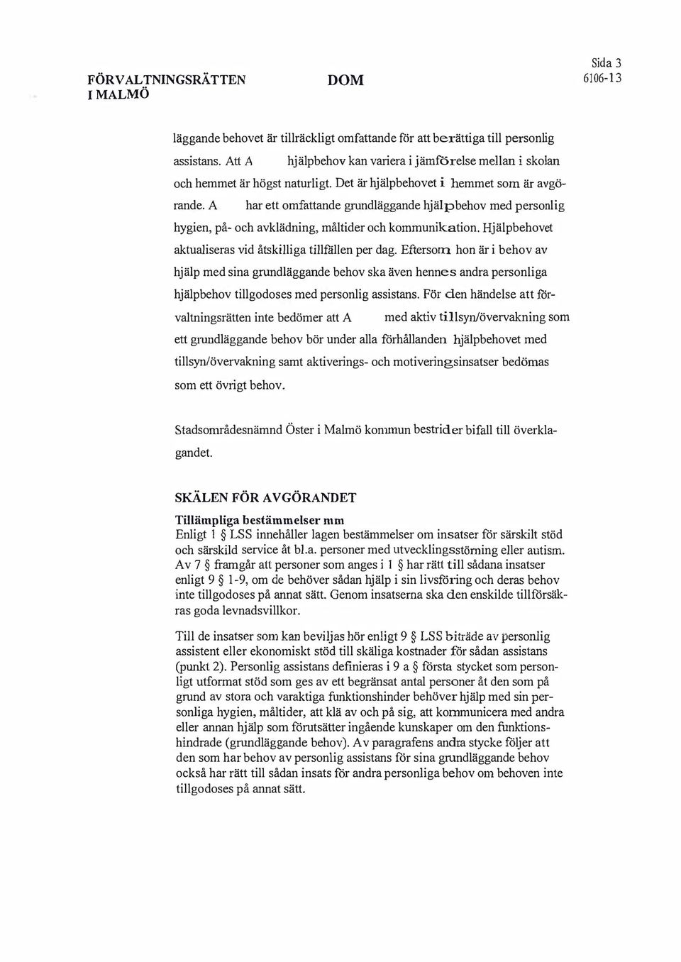 har ett omfattande grnndläggande hjälpbehov med personlig hygien, på- och avklädning, måltider och kommunikation. Hjälpbehovet aktualiseras vid åtskilliga tillfällen per dag.