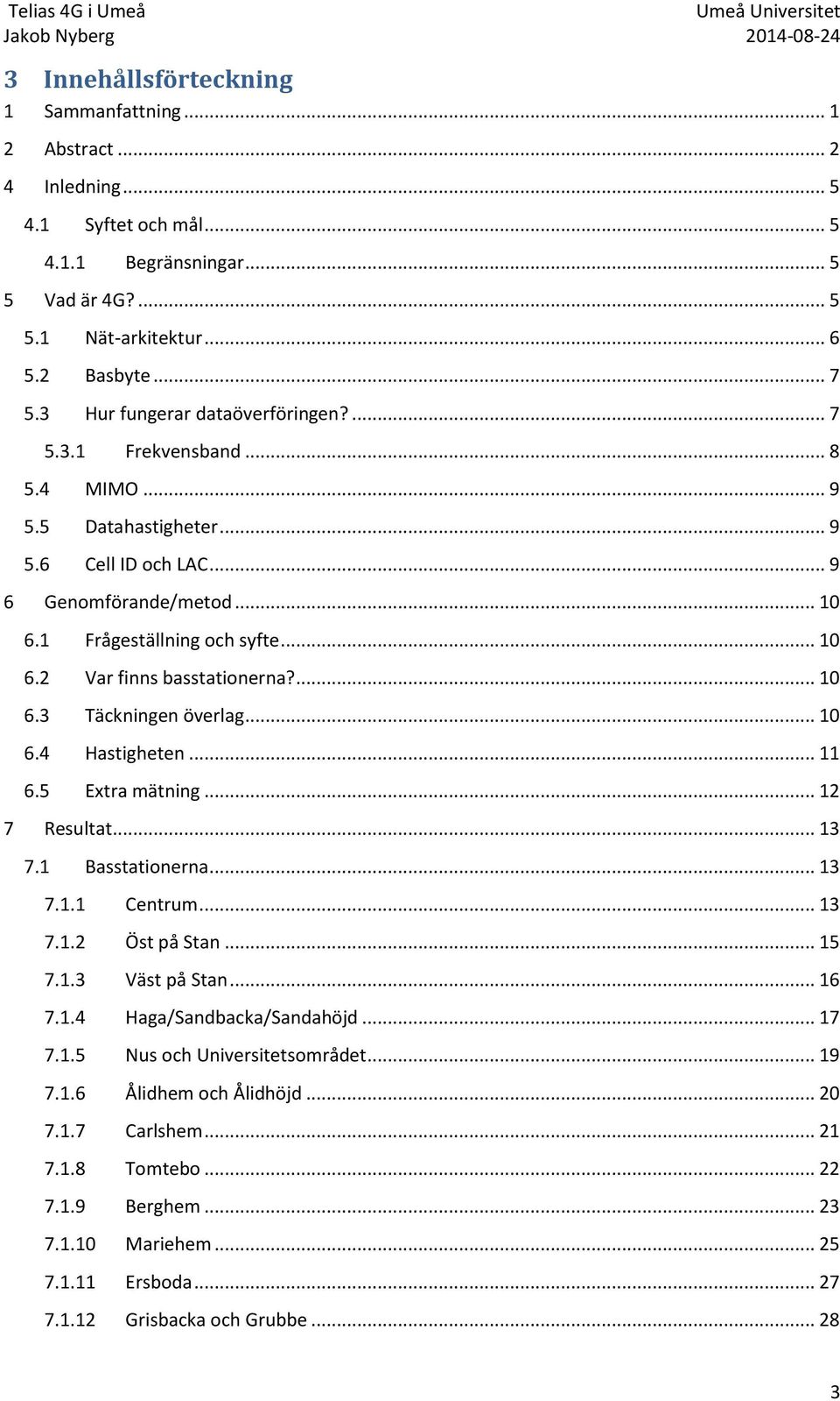 ... 10 6.3 Täckningen överlag... 10 6.4 Hastigheten... 11 6.5 Extra mätning... 12 7 Resultat... 13 7.1 Basstationerna... 13 7.1.1 Centrum... 13 7.1.2 Öst på Stan... 15 7.1.3 Väst på Stan... 16 7.1.4 Haga/Sandbacka/Sandahöjd.