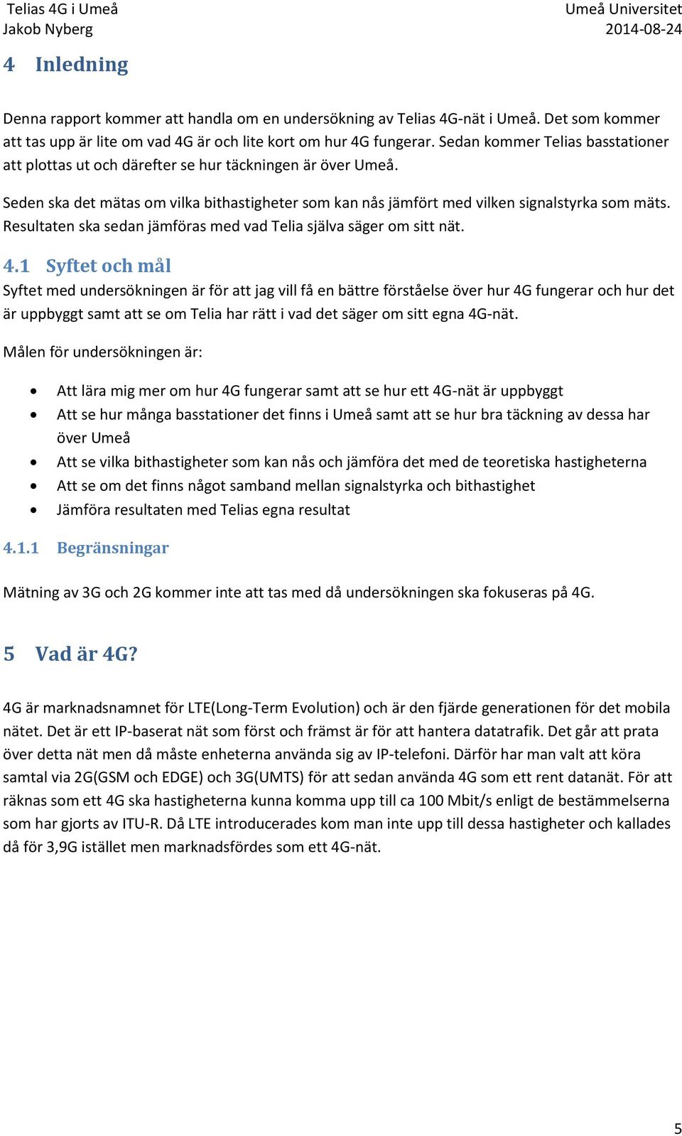 Resultaten ska sedan jämföras med vad Telia själva säger om sitt nät. 4.