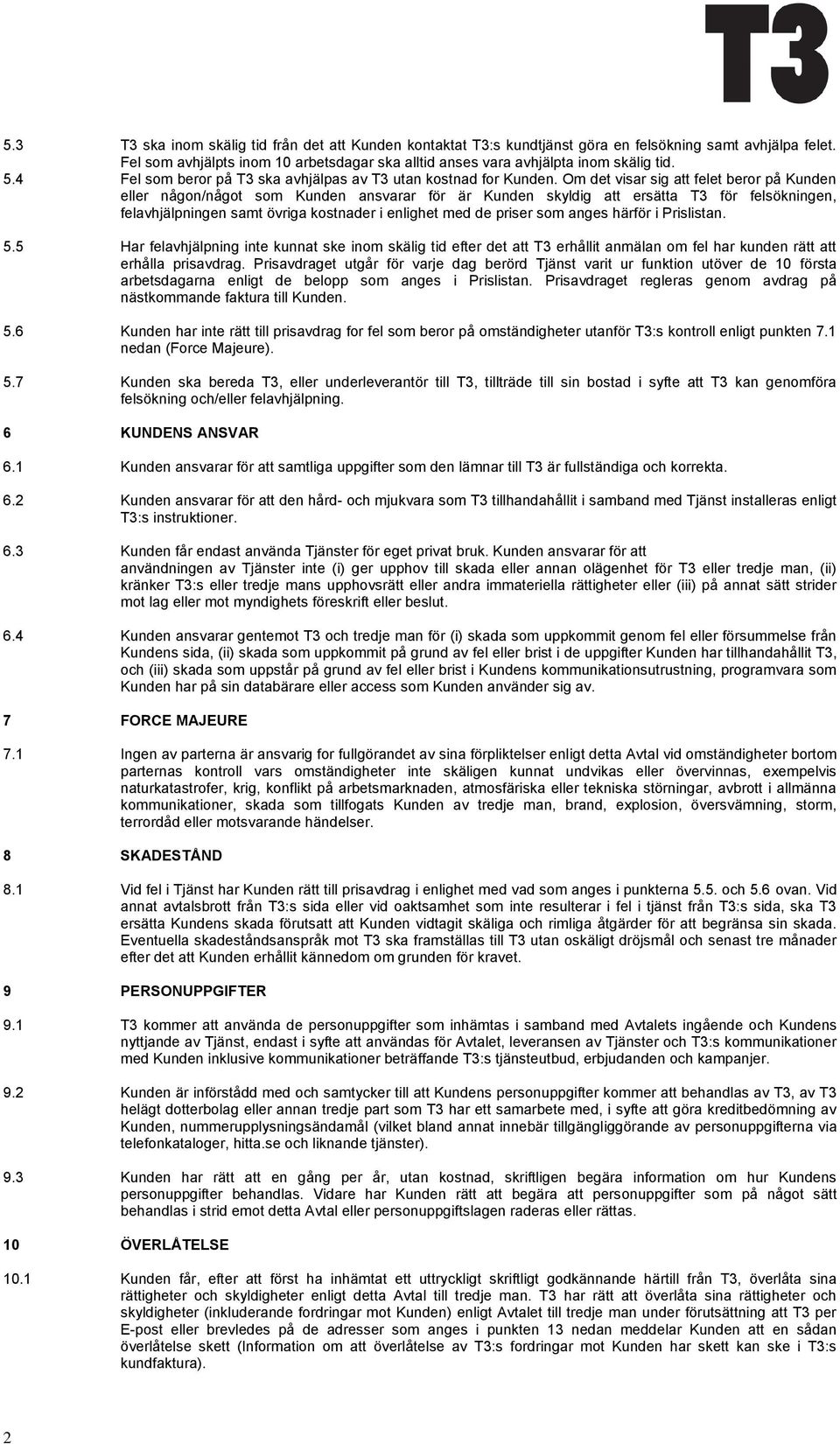 Om det visar sig att felet beror på Kunden eller någon/något som Kunden ansvarar för är Kunden skyldig att ersätta T3 för felsökningen, felavhjälpningen samt övriga kostnader i enlighet med de priser