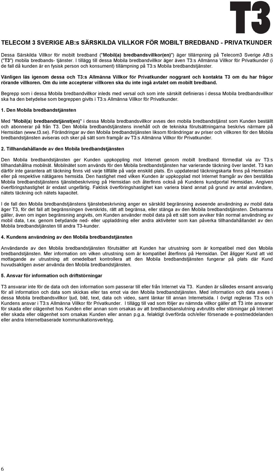 I tillägg till dessa Mobila bredbandvillkor äger även T3:s Allmänna Villkor för Privatkunder (i de fall då kunden är en fysisk person och konsument) tillämpning på T3:s Mobila bredbandstjänster.