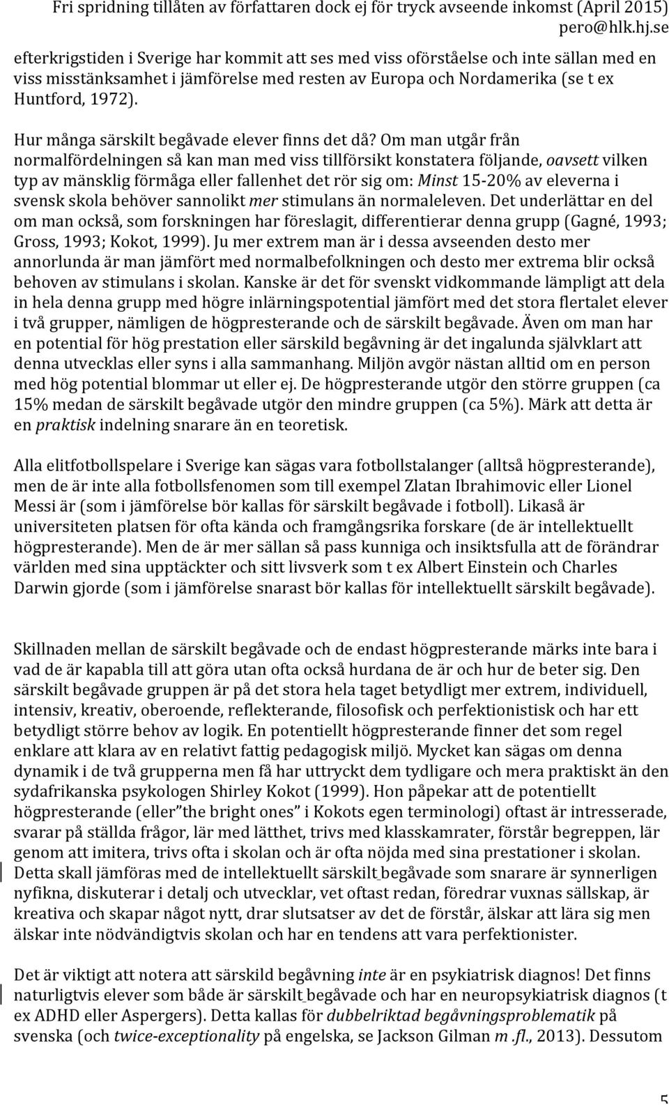 Om man utgår från normalfördelningen så kan man med viss tillförsikt konstatera följande, oavsett vilken typ av mänsklig förmåga eller fallenhet det rör sig om: Minst 15-20% av eleverna i svensk