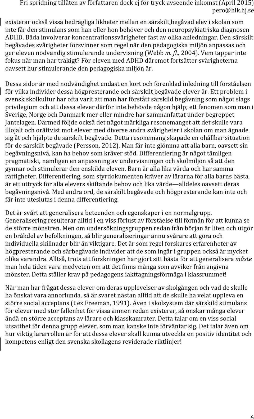 Den särskilt begåvades svårigheter försvinner som regel när den pedagogiska miljön anpassas och ger eleven nödvändig stimulerande undervisning (Webb m. fl., 2004).