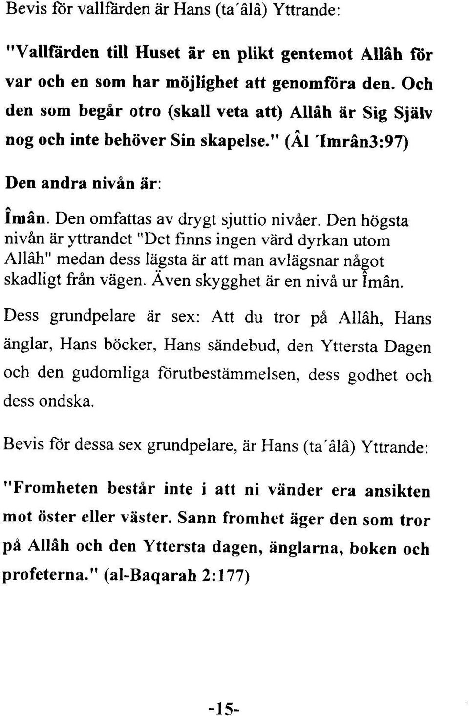 den hôgsta nivërn iir yttrandet "Det finns ingen vàrd dyrkan utom Allâh" medan dess lâgsta tir att man avlâgsnarnâgot skadligtfrân vâgen. Àven skygghet âr en nivà ur îmân.