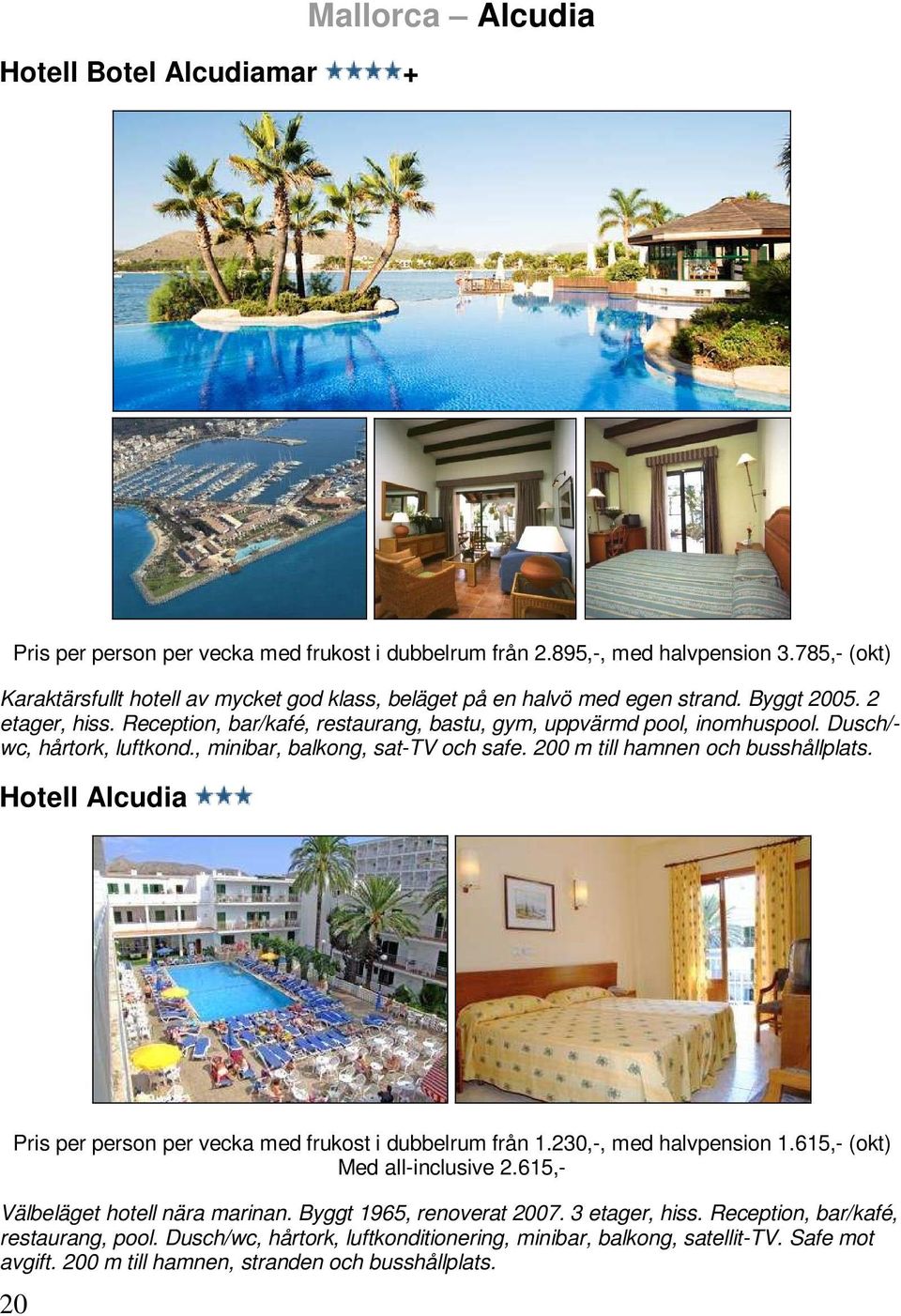 Dusch/- wc, hårtork, luftkond., minibar, balkong, sat-tv och safe. 200 m till hamnen och busshållplats. Hotell Alcudia Pris per person per vecka med frukost i dubbelrum från 1.