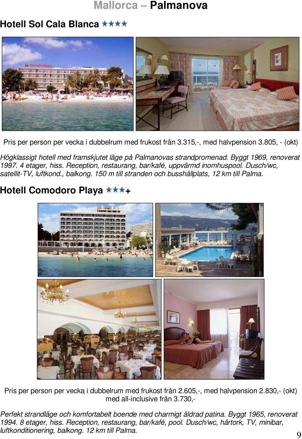 Dusch/wc, satellit-tv, luftkond., balkong. 150 m till stranden och busshållplats, 12 km till Palma. Hotell Comodoro Playa + Pris per person per vecka i dubbelrum med frukost från 2.